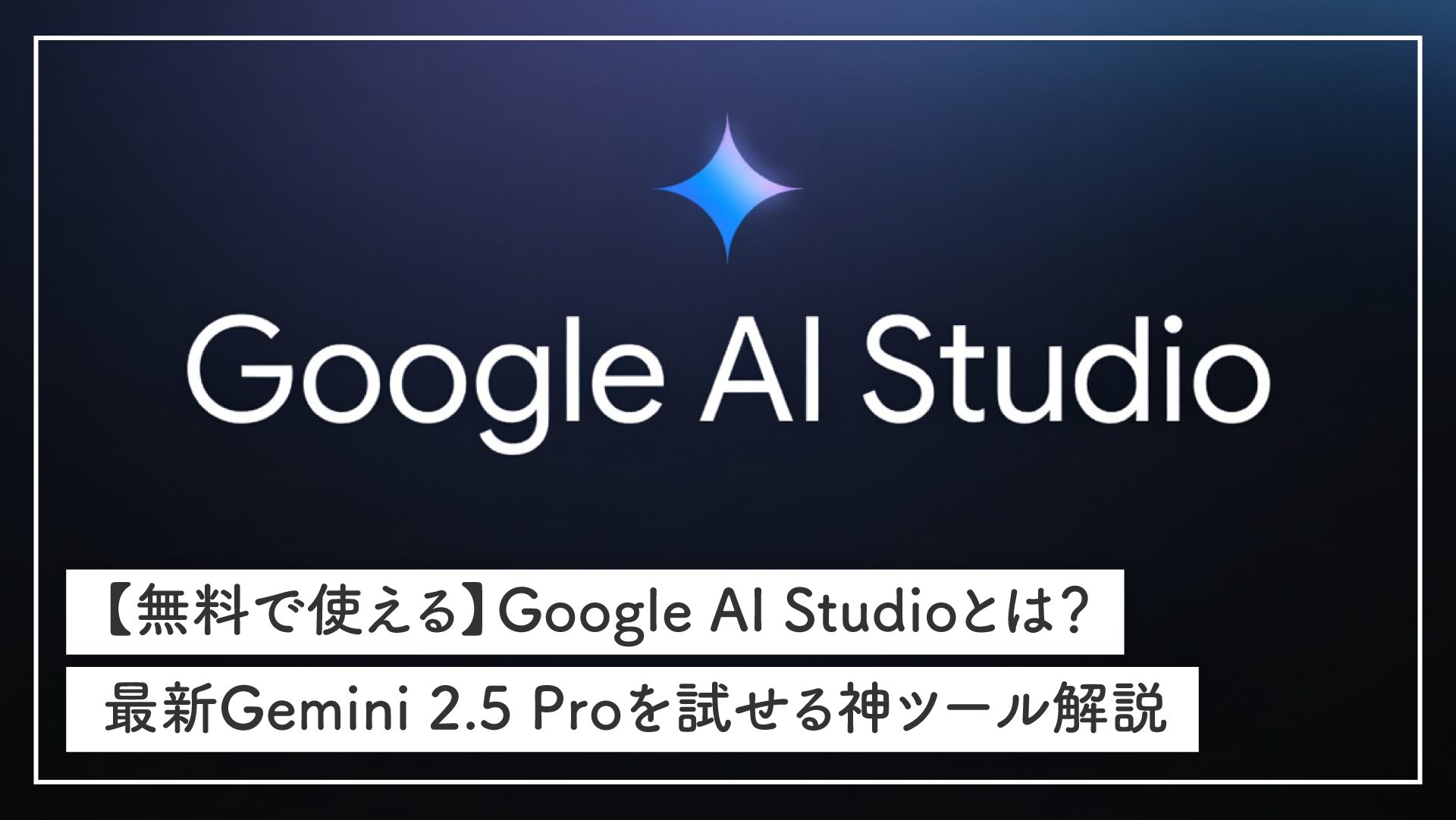 【無料で使える】Google AI Studioとは？最新Gemini 2.5 Proを試せる神ツール解説